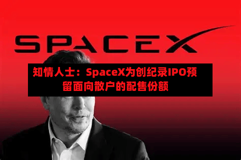 知情人士：SpaceX为创纪录IPO预留面向散户的配售份额-第3张图片