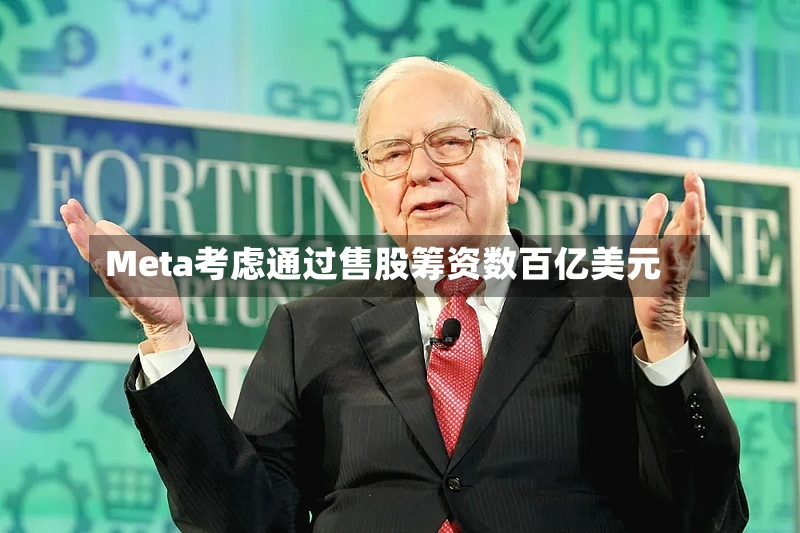 Meta考虑通过售股筹资数百亿美元