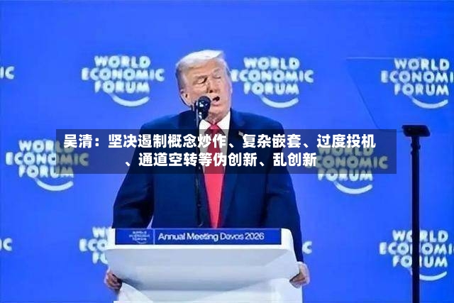 吴清：坚决遏制概念炒作、复杂嵌套、过度投机	、通道空转等伪创新、乱创新-第3张图片