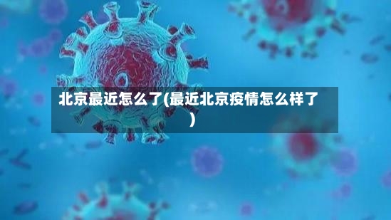 北京最近怎么了(最近北京疫情怎么样了)