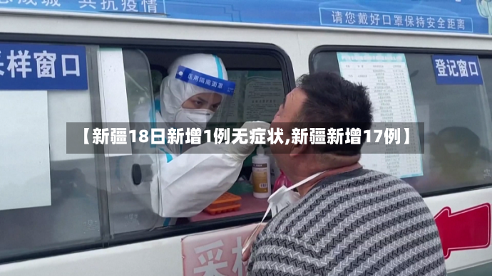 【新疆18日新增1例无症状,新疆新增17例】-第3张图片