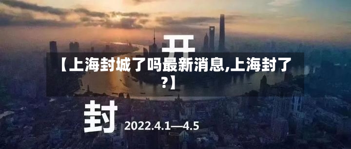 【上海封城了吗最新消息,上海封了?】