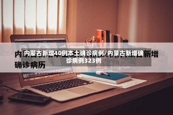 内蒙古新增40例本土确诊病例/内蒙古新增确诊病例323例