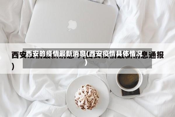 西安的疫情最新消息(西安疫情具体情况)