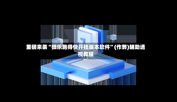 重磅来袭“微乐跑得快开挂版本软件”(作弊)辅助透视教程