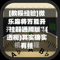 [教程经验]微乐麻将万能开挂器通用版	”(透视)其实确实有挂-第2张图片