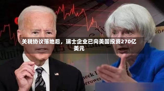 关税协议落地后	，瑞士企业已向美国投资270亿美元-第2张图片