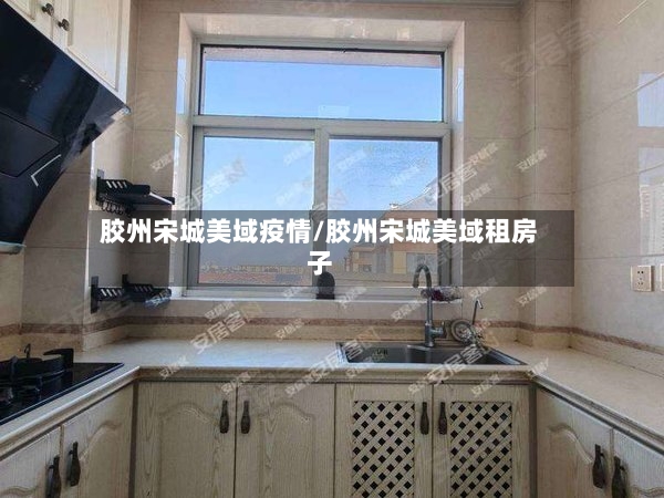 胶州宋城美域疫情/胶州宋城美域租房子-第2张图片
