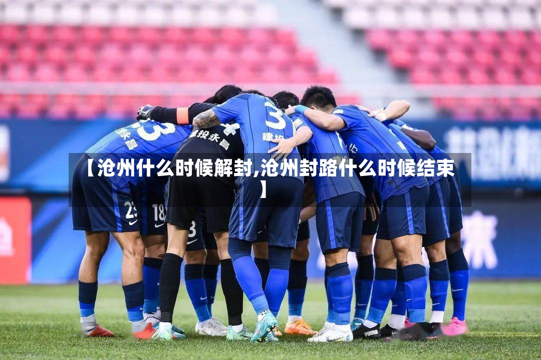 【沧州什么时候解封,沧州封路什么时候结束】