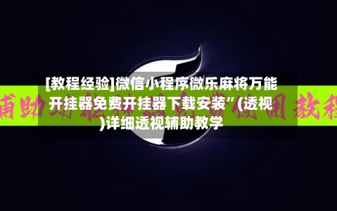 [教程经验]微信小程序微乐麻将万能开挂器免费开挂器下载安装”(透视)详细透视辅助教学-第2张图片