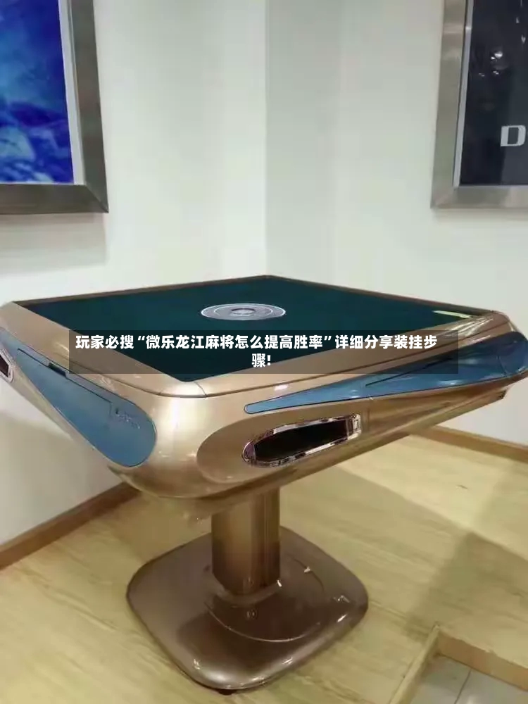 玩家必搜“微乐龙江麻将怎么提高胜率”详细分享装挂步骤!-第2张图片