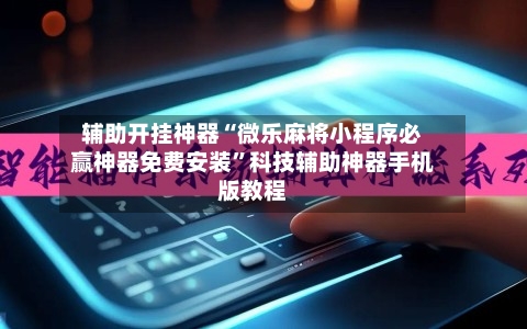 辅助开挂神器“微乐麻将小程序必赢神器免费安装”科技辅助神器手机版教程