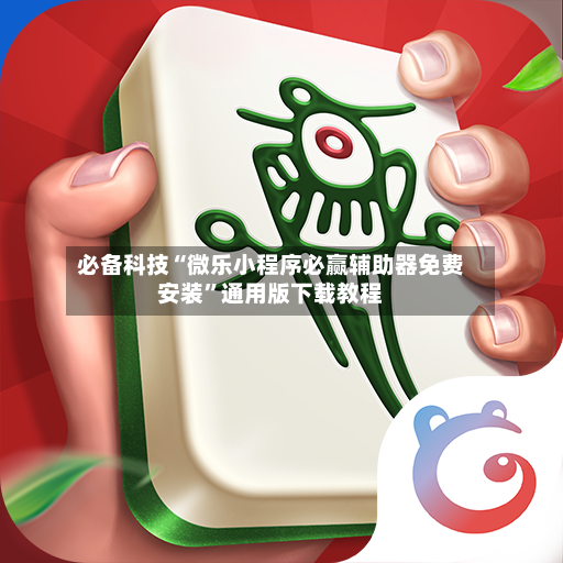 必备科技“微乐小程序必赢辅助器免费安装”通用版下载教程-第2张图片
