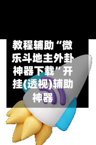 教程辅助“微乐斗地主外卦神器下载”开挂(透视)辅助神器