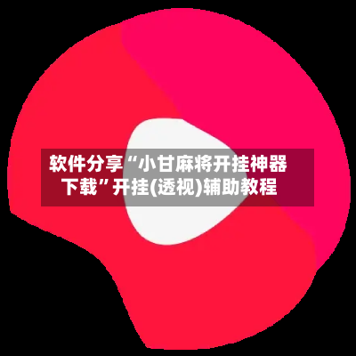 软件分享“小甘麻将开挂神器下载”开挂(透视)辅助教程