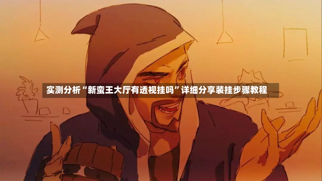 实测分析“新蛮王大厅有透视挂吗”详细分享装挂步骤教程