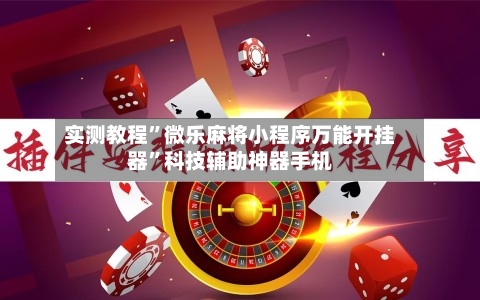 实测教程”微乐麻将小程序万能开挂器”科技辅助神器手机-第2张图片