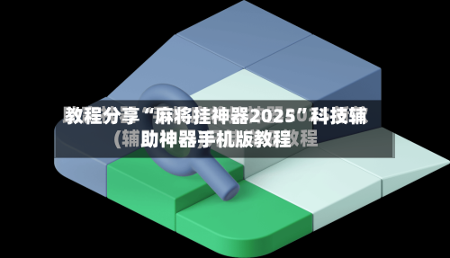 教程分享“麻将挂神器2025”科技辅助神器手机版教程