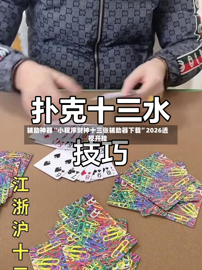 辅助神器“小程序财神十三张辅助器下载”2026透视开挂-第3张图片