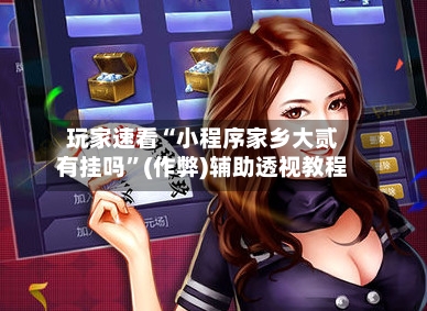 玩家速看“小程序家乡大贰有挂吗”(作弊)辅助透视教程