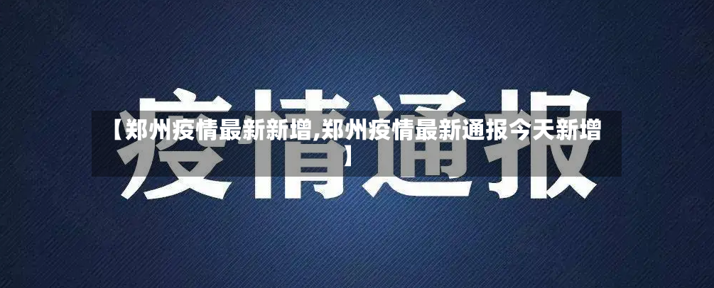 【郑州疫情最新新增,郑州疫情最新通报今天新增】