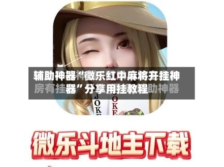 辅助神器“微乐红中麻将开挂神器	”分享用挂教程-第2张图片