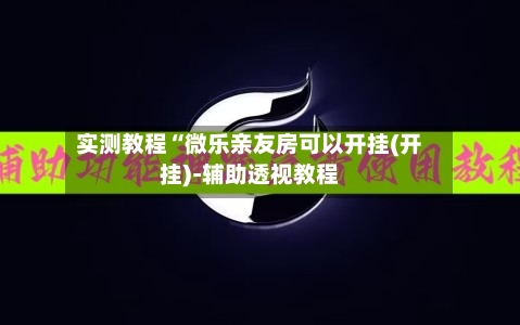 实测教程“微乐亲友房可以开挂(开挂)-辅助透视教程