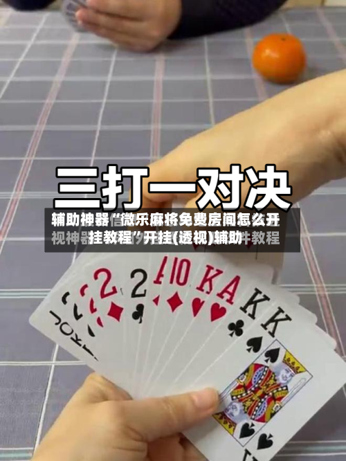 辅助神器“微乐麻将免费房间怎么开挂教程”开挂(透视)辅助-第2张图片