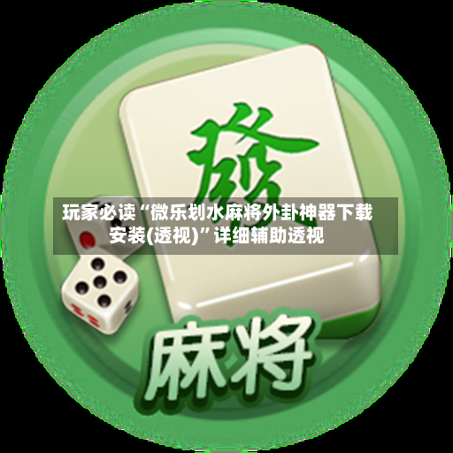玩家必读“微乐划水麻将外卦神器下载安装(透视)”详细辅助透视-第3张图片