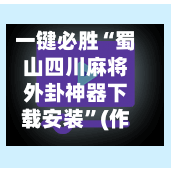 一键必胜“蜀山四川麻将外卦神器下载安装”(作弊)辅助透视教程-第2张图片