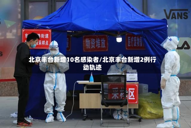 北京丰台新增10名感染者/北京丰台新增2例行动轨迹-第2张图片