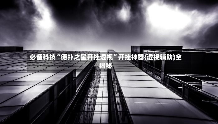 必备科技“德扑之星开挂透视	”开挂神器{透视辅助}全揭秘-第2张图片