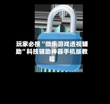 玩家必搜“微乐游戏透视辅助”科技辅助神器手机版教程