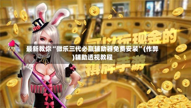 最新教你“微乐三代必赢辅助器免费安装	”(作弊)辅助透视教程-第2张图片