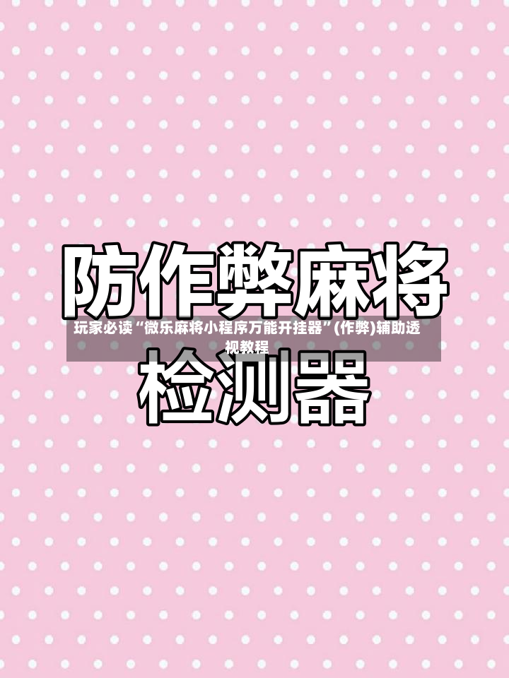 玩家必读“微乐麻将小程序万能开挂器	”(作弊)辅助透视教程-第3张图片