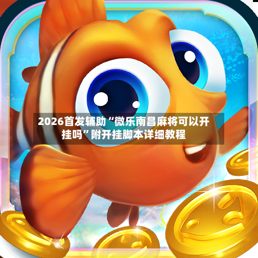 2026首发辅助“微乐南昌麻将可以开挂吗”附开挂脚本详细教程