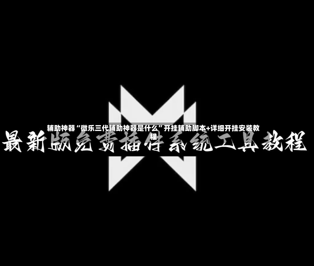 辅助神器“微乐三代辅助神器是什么”开挂辅助脚本+详细开挂安装教程