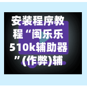 安装程序教程“闽乐乐510k辅助器”(作弊)辅助透视教程-第2张图片