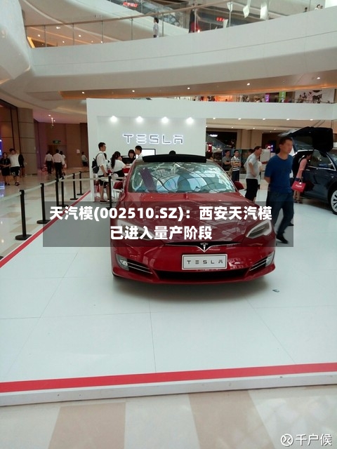 天汽模(002510.SZ)：西安天汽模已进入量产阶段