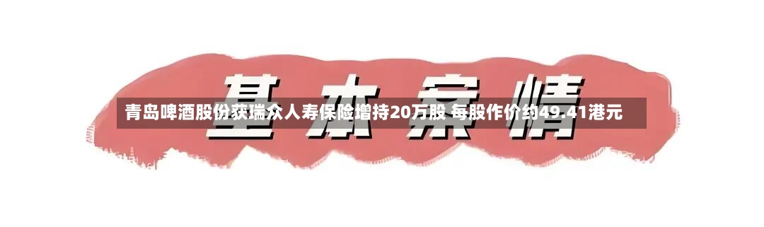 青岛啤酒股份获瑞众人寿保险增持20万股 每股作价约49.41港元
