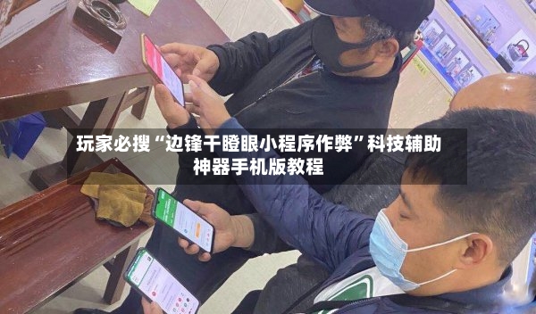 玩家必搜“边锋干瞪眼小程序作弊”科技辅助神器手机版教程-第3张图片