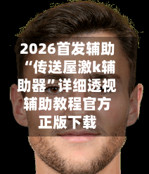 2026首发辅助“传送屋激k辅助器	”详细透视辅助教程官方正版下载-第2张图片