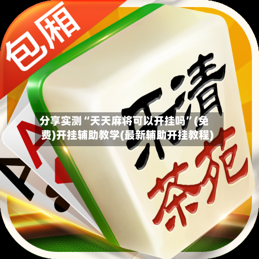 分享实测“天天麻将可以开挂吗”(免费)开挂辅助教学(最新辅助开挂教程)-第2张图片