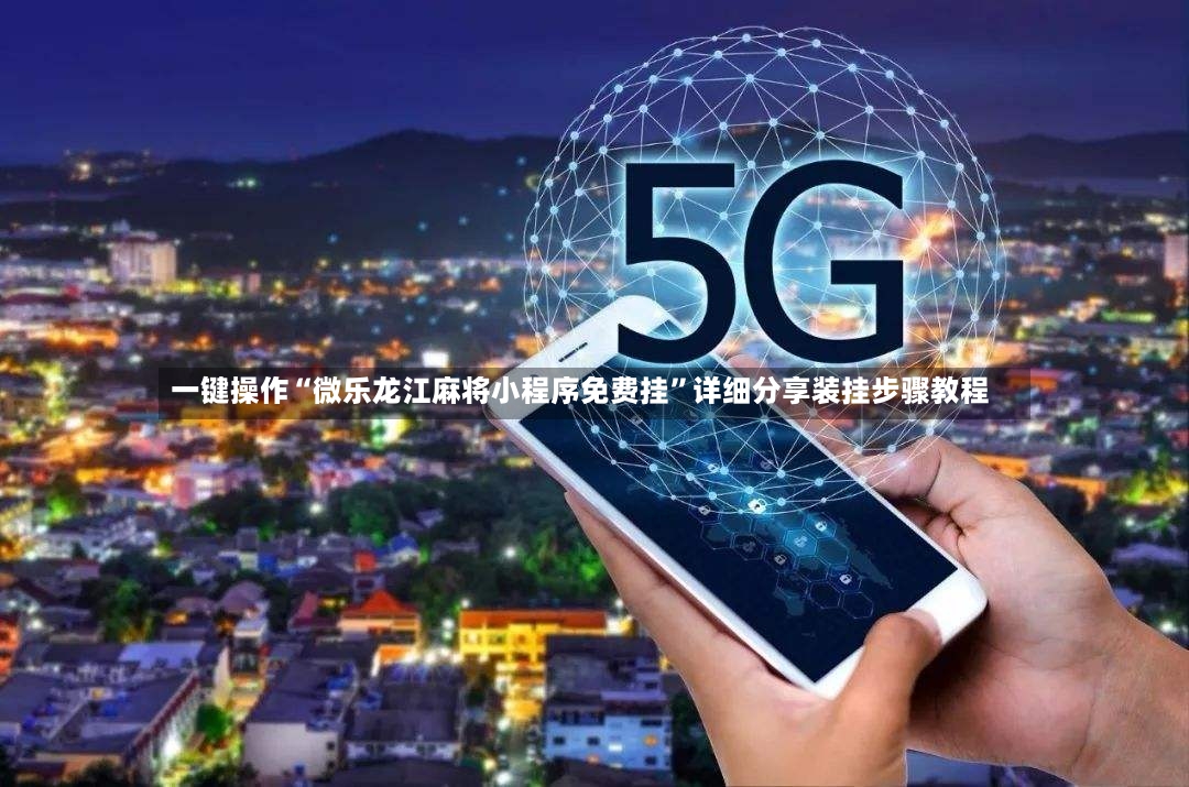一键操作“微乐龙江麻将小程序免费挂”详细分享装挂步骤教程