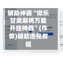 辅助神器“微乐甘肃麻将万能开挂神器	”(作弊)辅助透视教程-第2张图片