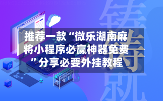 推荐一款“微乐湖南麻将小程序必赢神器免费”分享必要外挂教程-第2张图片