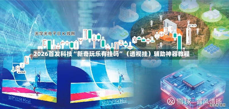 2026首发科技“新奇玩乐有挂吗”（透视挂）辅助神器教程