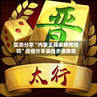 实测分享“内蒙王牌麻将有挂吗”详细分享装挂步骤教程-第3张图片