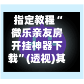 指定教程“微乐亲友房开挂神器下载”(透视)其实确实有挂
