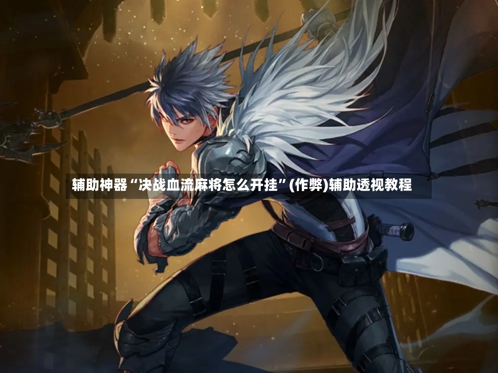 辅助神器“决战血流麻将怎么开挂”(作弊)辅助透视教程-第2张图片